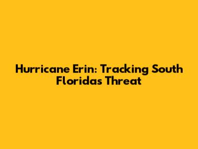 Hurricane Erin: Tracking South Florida's Threat