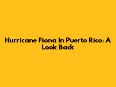 Hurricane Fiona In Puerto Rico: A Look Back