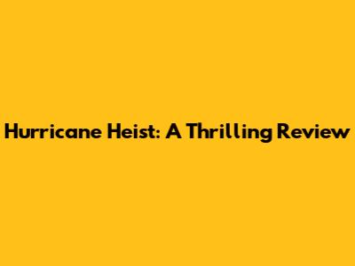 Hurricane Heist: A Thrilling Review