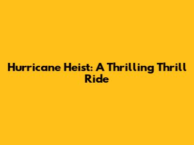 Hurricane Heist: A Thrilling Thrill Ride