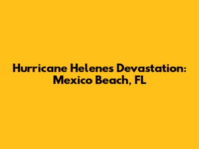 Hurricane Helene's Devastation: Mexico Beach, FL