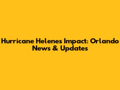 Hurricane Helene's Impact: Orlando News & Updates