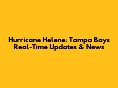 Hurricane Helene: Tampa Bay's Real-Time Updates & News