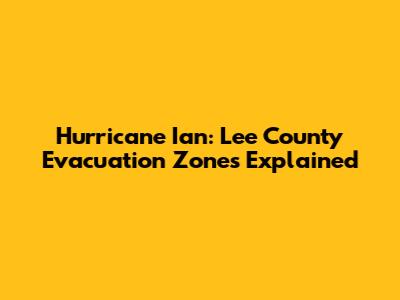 Hurricane Ian: Lee County Evacuation Zones Explained