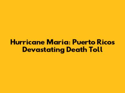 Hurricane Maria: Puerto Rico's Devastating Death Toll