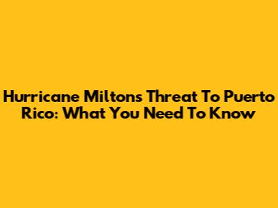 Hurricane Milton's Threat To Puerto Rico: What You Need To Know