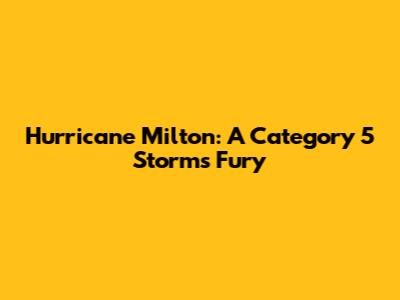 Hurricane Milton: A Category 5 Storm's Fury