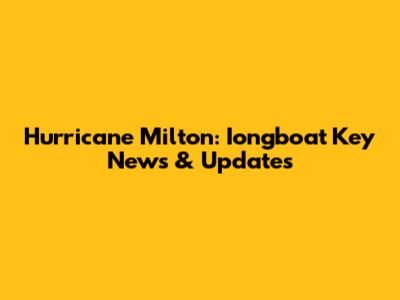 Hurricane Milton: Iongboat Key News & Updates