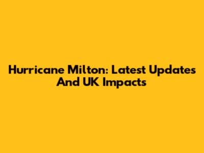 Hurricane Milton: Latest Updates And UK Impacts