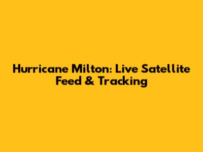 Hurricane Milton: Live Satellite Feed & Tracking