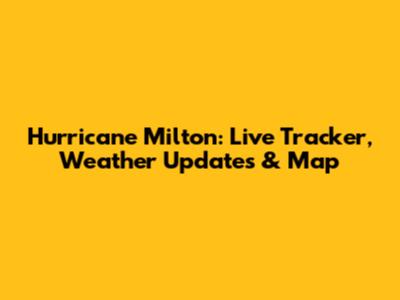 Hurricane Milton: Live Tracker, Weather Updates & Map