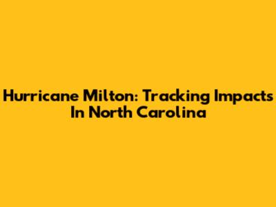 Hurricane Milton: Tracking Impacts In North Carolina