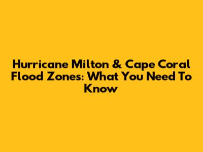 Hurricane Milton & Cape Coral Flood Zones: What You Need To Know
