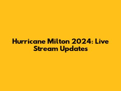 Hurricane Milton 2024: Live Stream Updates