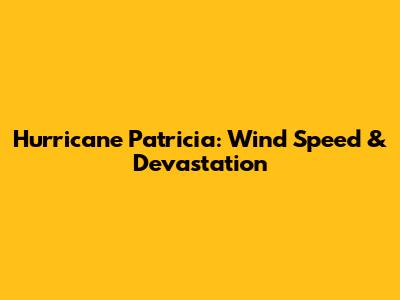 Hurricane Patricia: Wind Speed & Devastation