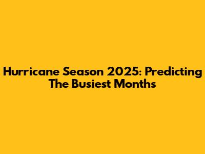 Hurricane Season 2025: Predicting The Busiest Months