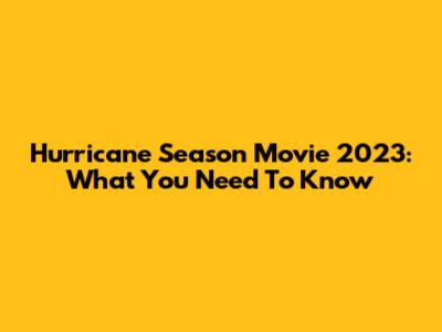 Hurricane Season Movie 2023: What You Need To Know
