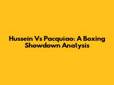 Hussein Vs Pacquiao: A Boxing Showdown Analysis