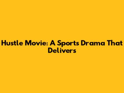 Hustle Movie: A Sports Drama That Delivers