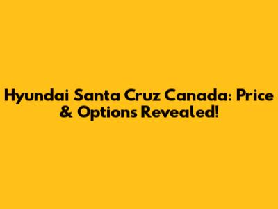 Hyundai Santa Cruz Canada: Price & Options Revealed!