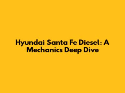 Hyundai Santa Fe Diesel: A Mechanic's Deep Dive
