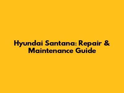 Hyundai Santana: Repair & Maintenance Guide