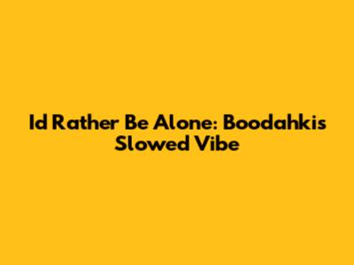 I'd Rather Be Alone: Boodahki's Slowed Vibe
