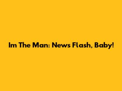 I'm The Man: News Flash, Baby!