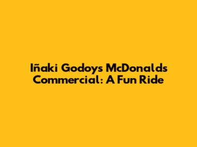 Iñaki Godoy's McDonald's Commercial: A Fun Ride