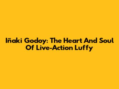 Iñaki Godoy: The Heart And Soul Of Live-Action Luffy
