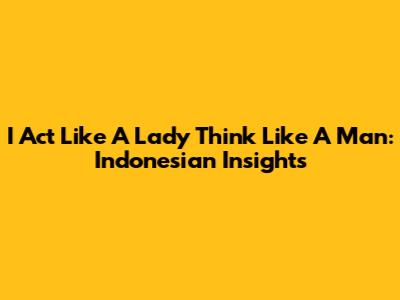 I Act Like A Lady Think Like A Man: Indonesian Insights