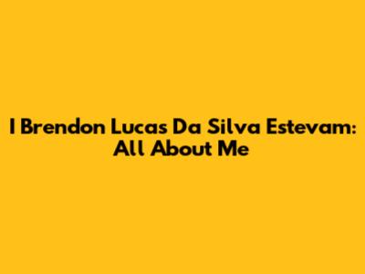 I Brendon Lucas Da Silva Estevam: All About Me