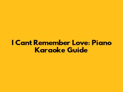 I Can't Remember Love: Piano Karaoke Guide