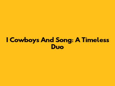 I Cowboys And Song: A Timeless Duo