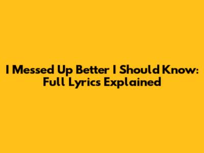 I Messed Up Better I Should Know: Full Lyrics Explained
