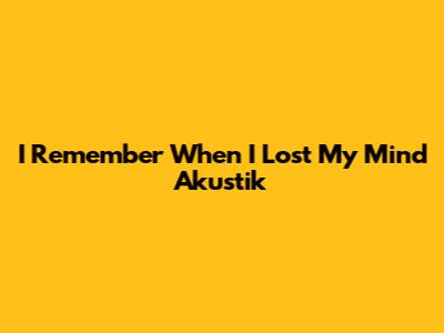I Remember When I Lost My Mind Akustik