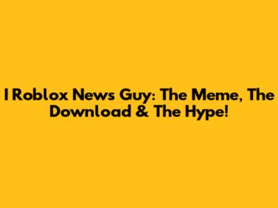 I Roblox News Guy: The Meme, The Download & The Hype!