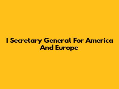 I Secretary General For America And Europe