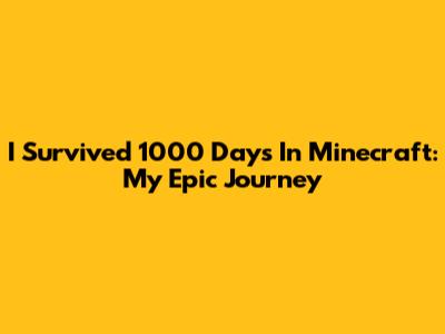 I Survived 1000 Days In Minecraft: My Epic Journey