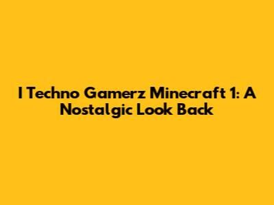 I Techno Gamerz Minecraft 1: A Nostalgic Look Back