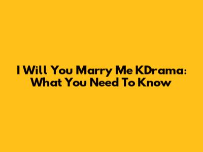 I Will You Marry Me KDrama: What You Need To Know