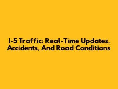 I-5 Traffic: Real-Time Updates, Accidents, And Road Conditions