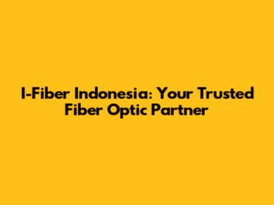 I-Fiber Indonesia: Your Trusted Fiber Optic Partner