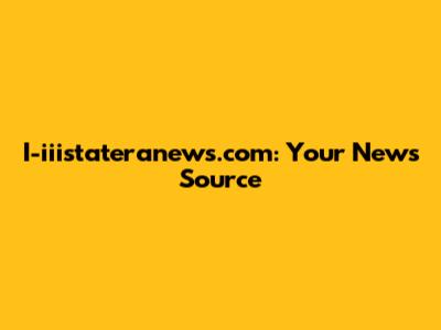 I-iiistateranews.com: Your News Source