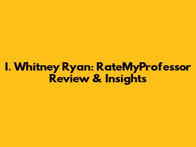 I. Whitney Ryan: RateMyProfessor Review & Insights