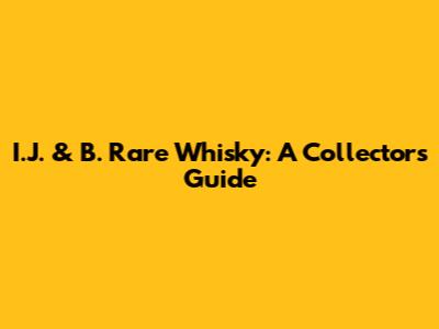 I.J. & B. Rare Whisky: A Collector's Guide