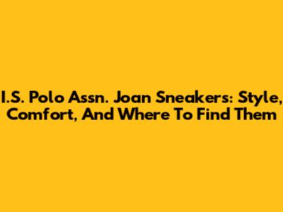 I.S. Polo Assn. Joan Sneakers: Style, Comfort, And Where To Find Them