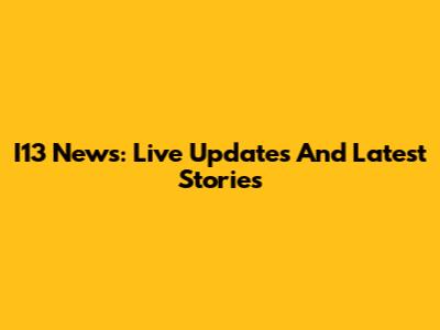 I13 News: Live Updates And Latest Stories