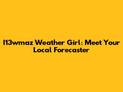 I13wmaz Weather Girl: Meet Your Local Forecaster
