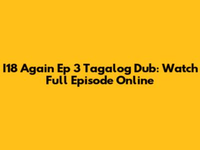 I18 Again Ep 3 Tagalog Dub: Watch Full Episode Online